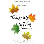 Teach me to feel : [worshiping through the Psalms in every season of life] cover image