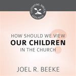 How should we view children in the church? cover image