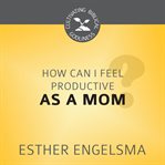How can I feel productive as a mom? cover image