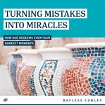 Turning mistakes into miracles. How God Redeems Even Your Darkest Moments cover image