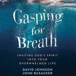 Gasping for breath. Inviting God's Spirit Into Your Overwhelmed Life cover image