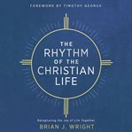 The rhythm of the Christian life : recapturing the joy of life together cover image