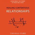 Healing contentious relationships : overcoming the power of pride and strife cover image
