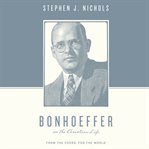 Bonhoeffer on the Christian life : from the cross, for the world cover image