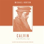 Calvin on the Christian life : glorifying and enjoying God forever cover image