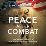 Peace after Combat : healing the spiritual & psychological wounds of war cover image