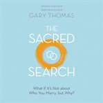 Sacred search, the. What if It's Not about Who You Marry, but Why? cover image