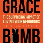 Grace bomb. The Surprising Impact of Loving Your Neighbors cover image