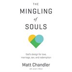 The mingling of souls : God's design for love, marriage, sex & redemption cover image