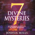 7 DIVINE MYSTERIES : supernatural secrets to unlimited abundance cover image