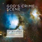 God's crime scene : a cold-case detective examines the evidence for a divinely created universe cover image