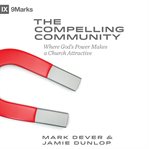 The compelling community. Where God's Power Makes a Church Attractive cover image