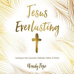 Jesus everlasting. Leaning on Our Counselor, Defender, Father, and Friend cover image