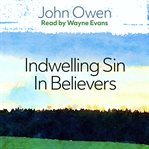 The nature, power, deceit and prevalencey of indwelling sin in believers cover image