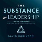 The substance of leadership. A Practical Framework for Effectively Leading a High-Performing Team cover image