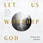 Let us worship god. Why We Worship the Way We Do cover image