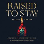 Raised to Stay : persevering in ministry when you have a million reasons to walk away cover image