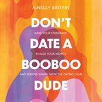Don't Date a BooBoo Dude : Raise Your Standards, Realize Your Worth, and Remove Shame from the Dating Game cover image