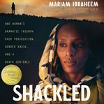 Shackled. One Woman's Dramatic Triumph Over Persecution, Gender Abuse, and a Death Sentence cover image