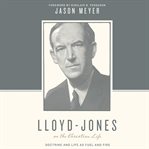 Lloyd-Jones on the Christian life : doctrine and life as fuel and fire cover image
