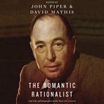 The romantic rationalist : God, life, and the imagination in the work of C.S. Lewis cover image
