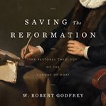 Saving the reformation. The Pastoral Theology of the Canons of Dort cover image