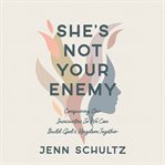 She's Not Your Enemy : Conquering Our Insecurities So We Can Build God's Kingdom Together cover image