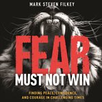Fear must not win : finding peace, confidence, and courage in challenging times cover image