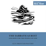 The sabbath as rest and hope for the people of god : Short Studies in Biblical Theology cover image