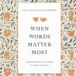 When words matter most : speaking truth with grace into the lives of those you love cover image