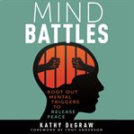 Mind battles : root out mental triggers to release peace cover image