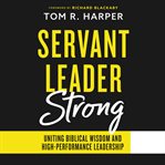 Servant leader strong : Uniting Biblical Wisdom and High-Performance Leadership cover image