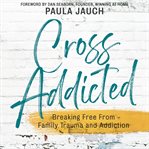 Cross addicted : Breaking Free From Family Trauma and Addiction cover image