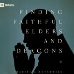 Finding Faithful Elders and Deacons : 9Marks cover image