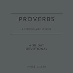 Proverbs : A Strong Man Is Wise. A 30-Day Devotional. Strong Man Devotionals cover image