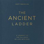 The Ancient Ladder : A Journey to the Fullness of Life with God cover image