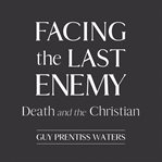 Facing the Last Enemy : Death and the Christian cover image