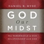 God in Our Midst : The Tabernacle and Our Relationship with God cover image