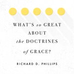 What's So Great about the Doctrines of Grace? cover image