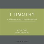 1 Timothy : A Strong Man Is Courageous. A 30-Day Devotional. Strong Man Devotionals cover image