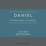 Daniel : A Strong Man Is Faithful. A 30-Day Devotional cover image