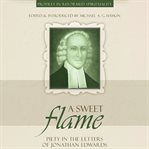 A Sweet Flame : Piety in the Letters of Jonathan Edwards. Profiles in Reformed Spirituality cover image