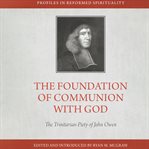 The Foundation of Communion With God : The Trinitarian Piety of John Owen. Profiles in Reformed Spirituality cover image