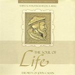 The Soul of Life : The Piety of John Calvin. Profiles in Reformed Spirituality cover image