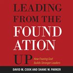 Leading From the Foundation Up : How Fearing God Builds Stronger Leaders cover image