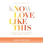 Know Love Like This : 21 Days of Discovering God's Heart for You cover image