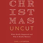 Christmas Uncut : What Really Happened and Why It Really Matters cover image