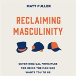 Reclaiming Masculinity : Eight Biblical Principles for Being the Man God Wants You to Be cover image