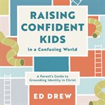 Raising Confident Kids in a Confusing World : A Parent's Guide to Grounding Identity in Christ (Christian book on parenting, discipling kids to de cover image