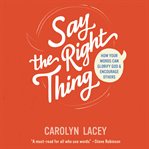 Say the Right Thing : How Your Words Can Glorify God and Encourage Others cover image